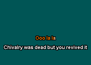 000 la la

Chivalry was dead but you revived it