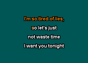 I'm so tired oflies,
so let'sjust

not waste time

lwant you tonight