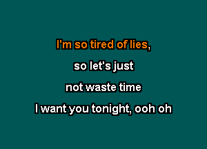 I'm so tired oflies,
so let's just

not waste time

I want you tonight, ooh oh