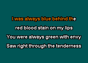 lwas always blue behind the
red blood stain on my lips
You were always green with envy

Saw right through the tenderness