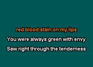 red blood stain on my lips

You were always green with envy

Saw right through the tenderness