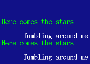 Here comes the stars

Tumbling around me
Here comes the stars

Tumbling around me