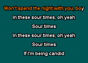 Won't spend the night with you, boy
In these sour times, oh yeah

Sour times

In these sour times, oh yeah

Sourtimes

lfl'm being candid