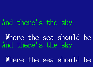 And therets the sky

Where the sea should be
And therets the sky

Where the sea should be