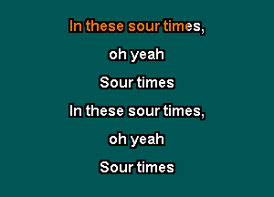 In these sour times,
oh yeah

Sour times

In these sour times,

oh yeah

Sour times