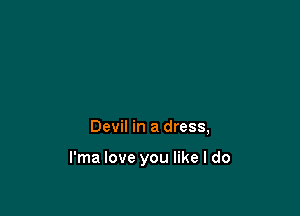 Devil in a dress,

l'ma love you like I do
