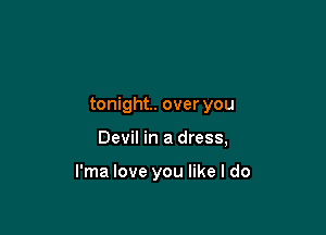 tonight. over you

Devil in a dress,

l'ma love you like I do