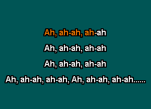 Ah, ah-ah, ah-ah
Ah, ah-ah, ah-ah

Ah, ah-ah, ah-ah
Ah, ah-ah, ah-ah, Ah, ah-ah, ah-ah ......