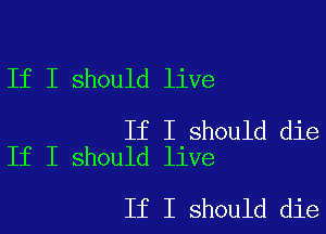 If I should live

If I should die
If I should live

If I should die