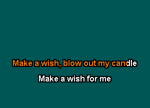 Make a wish, blow out my candle

Make a wish for me