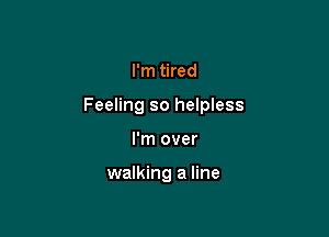 I'm tired

Feeling so helpless

I'm over

walking a line