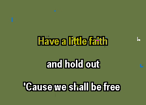 Have a little faith

and hold out

'Cause we shall be free