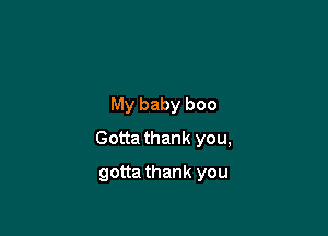 My baby boo

Gotta thank you,

gotta thank you