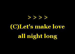 (C)Let's make love

all night long