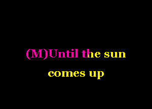 (M)Until the sun

comes up