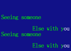 Seeing someone

Else with you
Seeing someone

Else with you