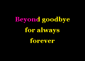 Beyond goodbye

for always

forever