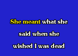 She meant what she

said when she

wished I was dead