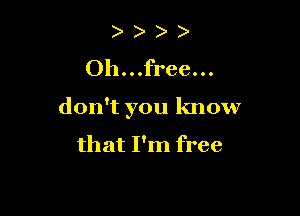 ) )
Oh...free...

don't you know

that I'm free