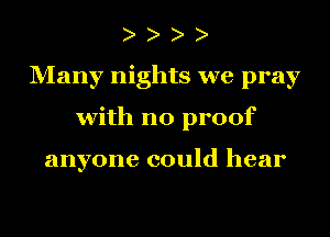 Many nights we pray
with no proof

anyone could hear