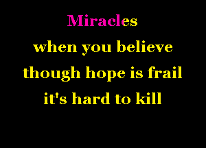 Miracles
when you believe
though hope is frail
it's hard to kill