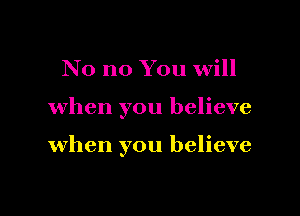 No no You will

when you believe

when you believe