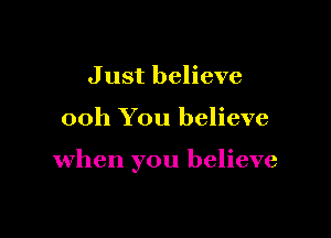 J ust believe

00h You believe

when you believe
