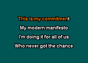 This is my commitment
My modern manifesto

I'm doing it for all of us

Who never got the chance