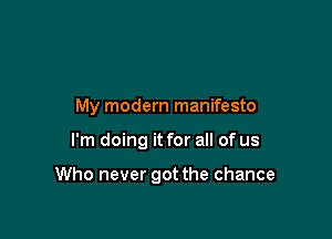 My modern manifesto

I'm doing it for all of us

Who never got the chance