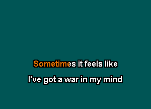 Sometimes it feels like

I've got a war in my mind