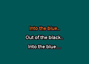 Into the blue..

Out of the black.

Into the blue....