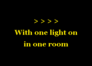 )
With one light on

in one room