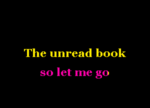 The unread book

so let me go