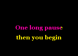 One long pause

then you begin