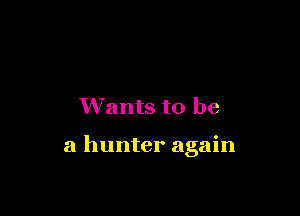 Wants to be

a hunter again