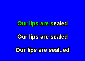 Our lips are sealed

Our lips are sealed

Our lips are seal..ed