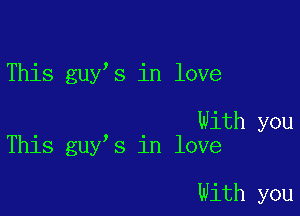 This guy s in love

With you
This guy s in love

With you