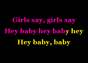 Girls say, girls say
Hey baby hey baby hey
Hey baby, baby