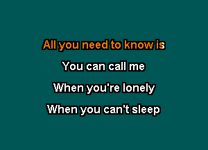 All you need to know is
You can call me

When you're lonely

When you can't sleep