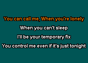 You can call me, When you're lonely
When you can't sleep

I'll be your temporary fix

You control me even if it'sjust tonight