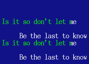 Is it so don t let me

Be the last to know
Is it so don t let me

Be the last to know