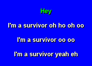 Hey
I'm a survivor oh ho ch 00

I'm a survivor oo 00

I'm a survivor yeah eh