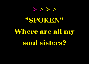 )
SPOKEN

Where are all my

soul sisters?