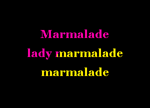 Marmalade

lady marmalade

marmalade