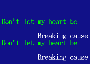 Don t let my heart be

Breaking cause
Don t let my heart be

Breaking cause