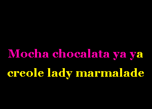 Mocha chocalata ya ya

creole lady marmalade