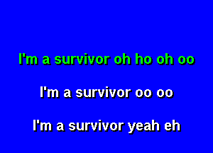 I'm a survivor oh ho ch 00

I'm a survivor oo 00

I'm a survivor yeah eh