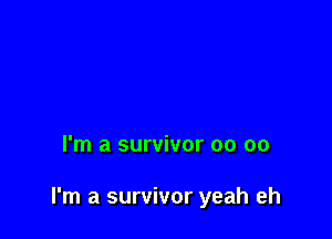 I'm a survivor oo 00

I'm a survivor yeah eh
