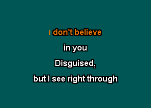 I don't believe
in you

Disguised,

but I see right through