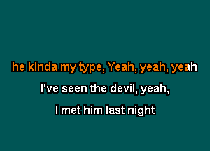 he kinda my type, Yeah, yeah, yeah

I've seen the devil, yeah,

I met him last night